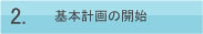 2.基本計画の開始